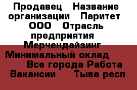 Продавец › Название организации ­ Паритет, ООО › Отрасль предприятия ­ Мерчендайзинг › Минимальный оклад ­ 24 000 - Все города Работа » Вакансии   . Тыва респ.